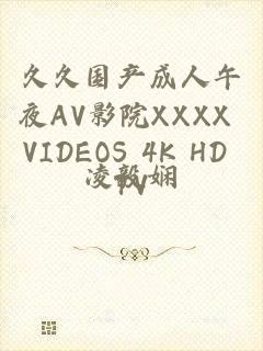 久久国产成人午夜AV影院XXXX VIDEOS 4K HD TV